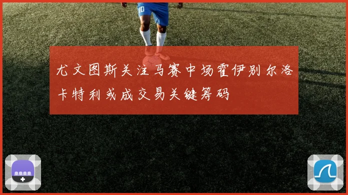 尤文图斯关注马赛中场霍伊别尔洛卡特利或成交易关键筹码