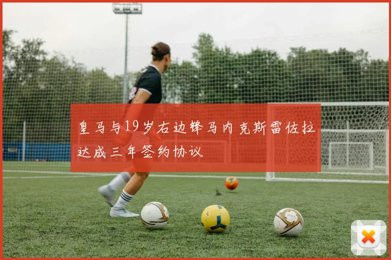 皇马与19岁右边锋马内克斯雷佐拉达成三年签约协议