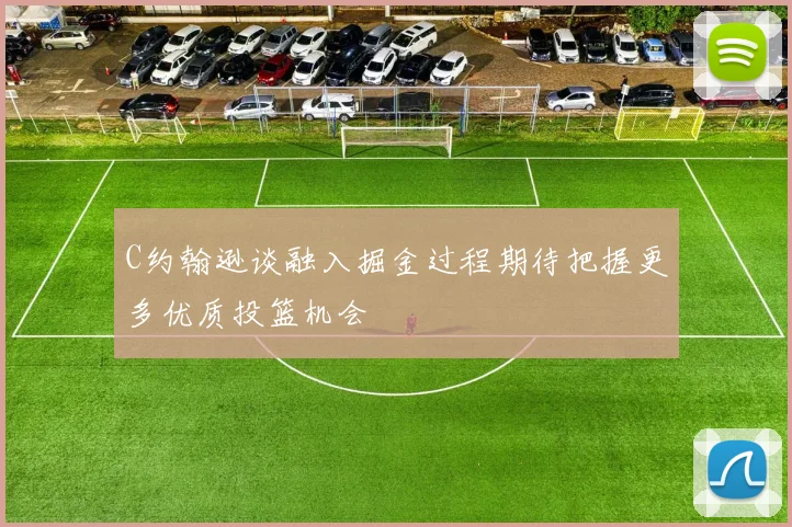 C约翰逊谈融入掘金过程期待把握更多优质投篮机会
