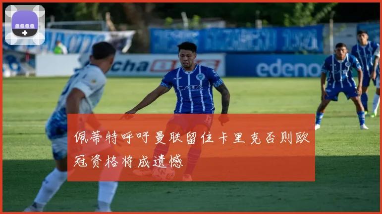 佩蒂特呼吁曼联留住卡里克否则欧冠资格将成遗憾