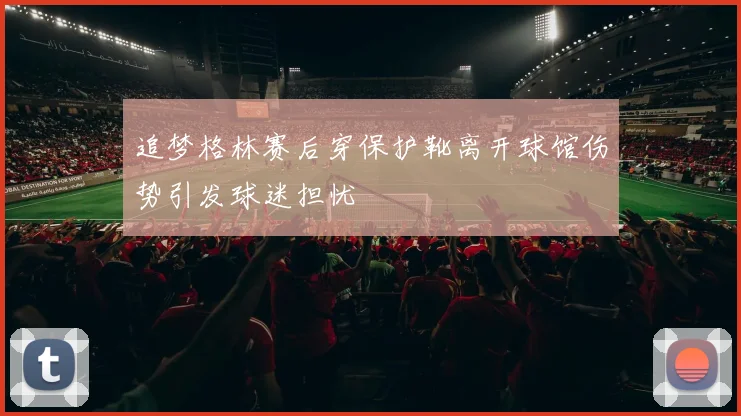 追梦格林赛后穿保护靴离开球馆伤势引发球迷担忧