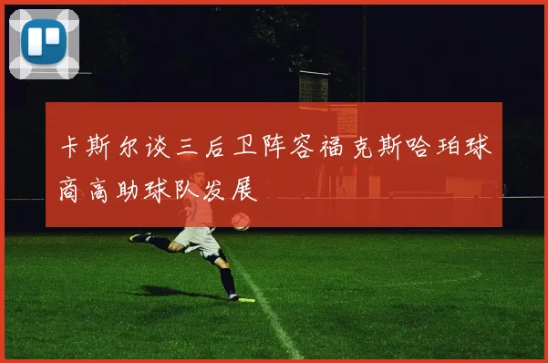 卡斯尔谈三后卫阵容福克斯哈珀球商高助球队发展