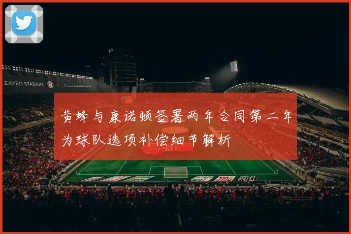 黄蜂与康诺顿签署两年合同第二年为球队选项补偿细节解析