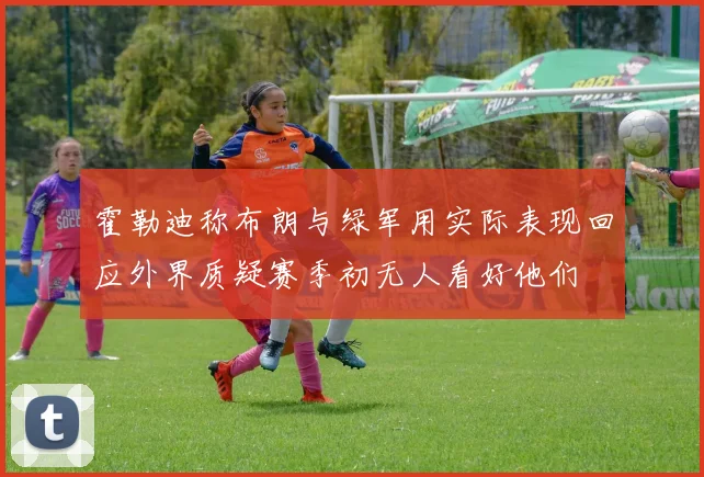 霍勒迪称布朗与绿军用实际表现回应外界质疑赛季初无人看好他们