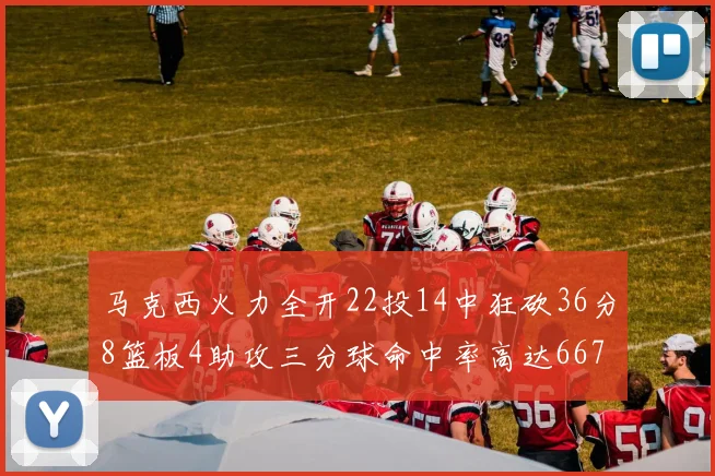 马克西火力全开22投14中狂砍36分8篮板4助攻三分球命中率高达667