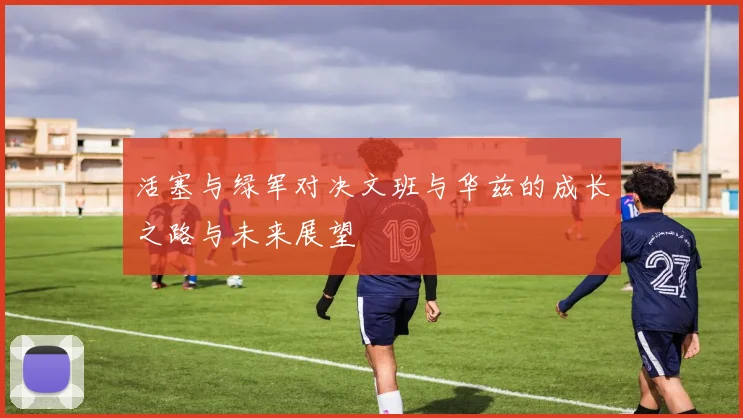 活塞与绿军对决文班与华兹的成长之路与未来展望