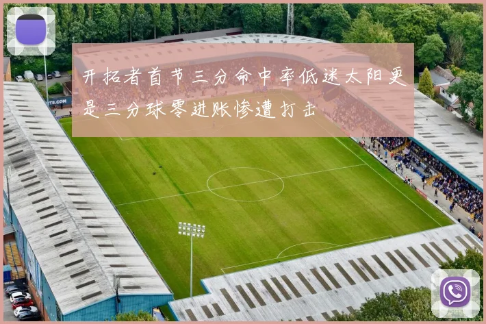 开拓者首节三分命中率低迷太阳更是三分球零进账惨遭打击
