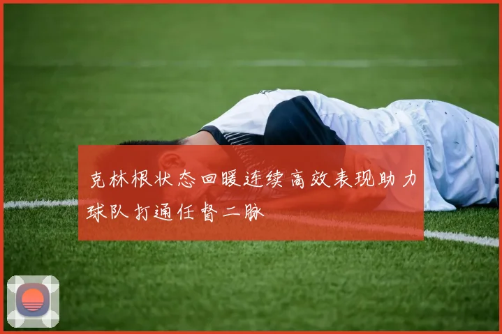 克林根状态回暖连续高效表现助力球队打通任督二脉