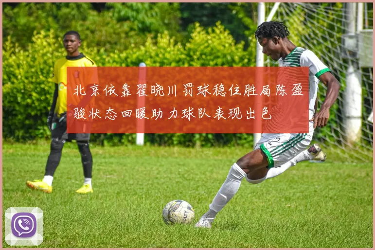 北京依靠翟晓川罚球稳住胜局陈盈骏状态回暖助力球队表现出色