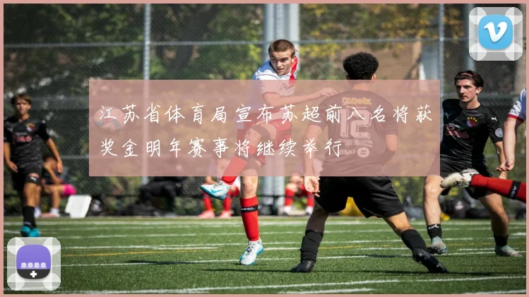 江苏省体育局宣布苏超前八名将获奖金明年赛事将继续举行