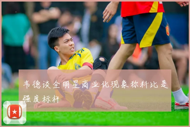 韦德谈全明星商业化现象称科比是强度标杆