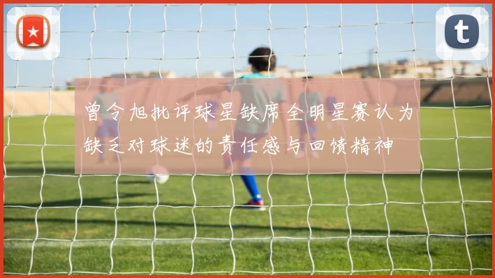 曾令旭批评球星缺席全明星赛认为缺乏对球迷的责任感与回馈精神