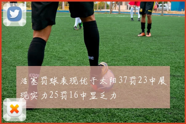 活塞罚球表现优于太阳37罚23中展现实力25罚16中显乏力